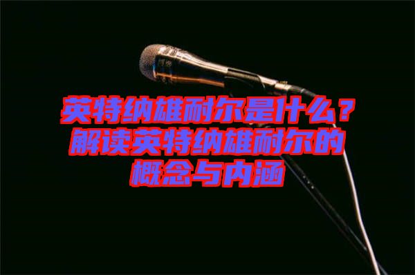 英特納雄耐爾是什么？解讀英特納雄耐爾的概念與內(nèi)涵
