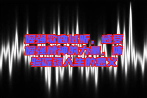 倔強(qiáng)歌曲試聽，感受倔強(qiáng)精神的力量，體驗(yàn)倔強(qiáng)人生的意義