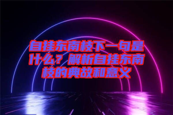 自掛東南枝下一句是什么？解析自掛東南枝的典故和意義