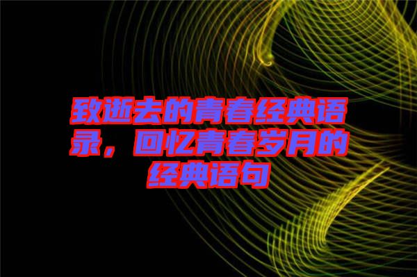 致逝去的青春經(jīng)典語錄，回憶青春歲月的經(jīng)典語句