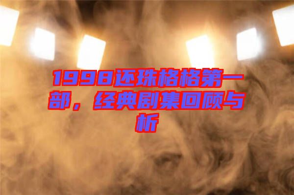 1998還珠格格第一部，經(jīng)典劇集回顧與析