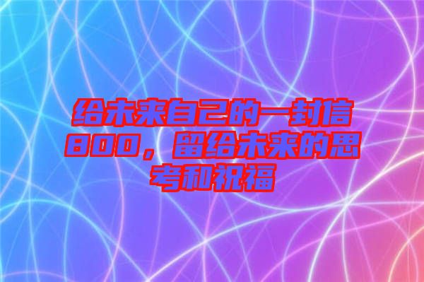 給未來自己的一封信800，留給未來的思考和祝福