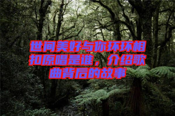世間美好與你環(huán)環(huán)相扣原唱是誰，介紹歌曲背后的故事