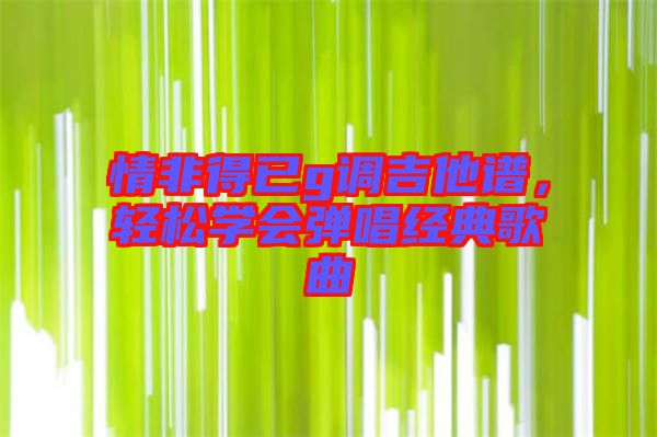 情非得已g調(diào)吉他譜，輕松學(xué)會(huì)彈唱經(jīng)典歌曲