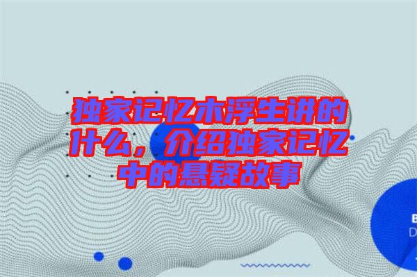 獨家記憶木浮生講的什么，介紹獨家記憶中的懸疑故事