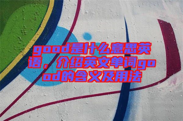 good是什么意思英語(yǔ)，介紹英文單詞good的含義及用法