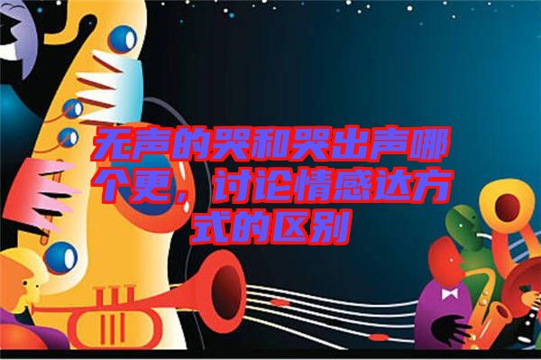 無(wú)聲的哭和哭出聲哪個(gè)更，討論情感達(dá)方式的區(qū)別