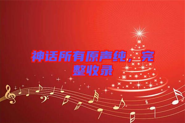 神話所有原聲純，完整收錄