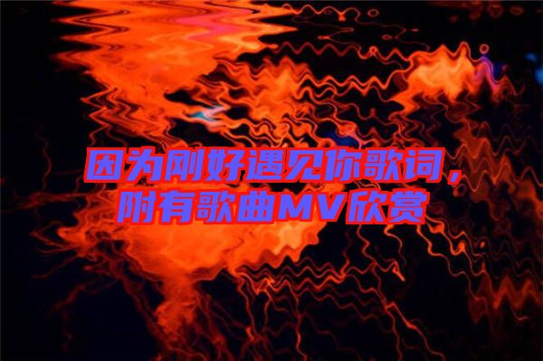 因為剛好遇見你歌詞，附有歌曲MV欣賞