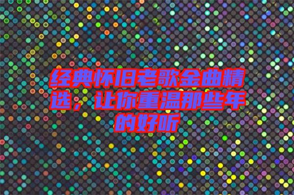 經(jīng)典懷舊老歌金曲精選，讓你重溫那些年的好聽