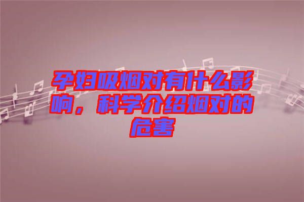 孕婦吸煙對有什么影響，科學(xué)介紹煙對的危害