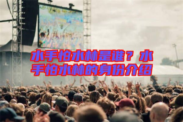 水手怕水林是誰？水手怕水林的身份介紹