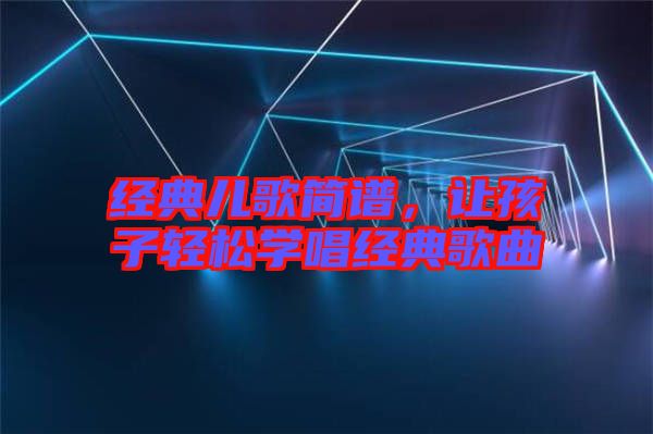 經(jīng)典兒歌簡譜，讓孩子輕松學(xué)唱經(jīng)典歌曲