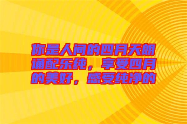 你是人間的四月天朗誦配樂(lè)純，享受四月的美好，感受純凈的
