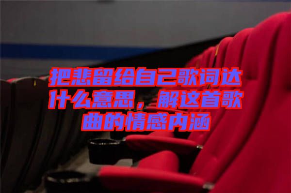 把悲留給自己歌詞達什么意思，解這首歌曲的情感內(nèi)涵