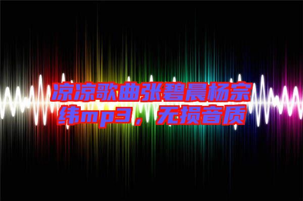 涼涼歌曲張碧晨楊宗緯mp3，無損音質(zhì)
