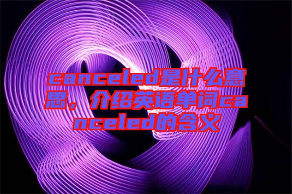 canceled是什么意思，介紹英語單詞canceled的含義