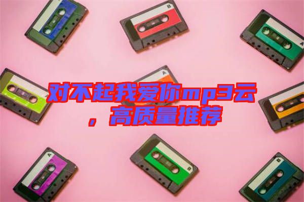 對不起我愛你mp3云，高質(zhì)量推薦