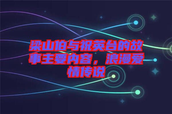 梁山伯與祝英臺(tái)的故事主要內(nèi)容，浪漫愛(ài)情傳說(shuō)