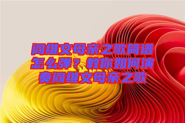 閻維文母親之歌簡(jiǎn)譜怎么彈？教你如何演奏閻維文母親之歌