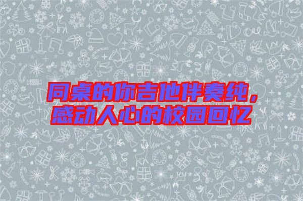 同桌的你吉他伴奏純，感動人心的校園回憶