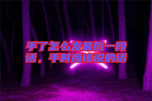 手了怎么發(fā)最后一段話，手時應該說的話
