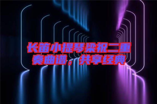 長(zhǎng)笛小提琴梁祝二重奏曲譜，共享經(jīng)典