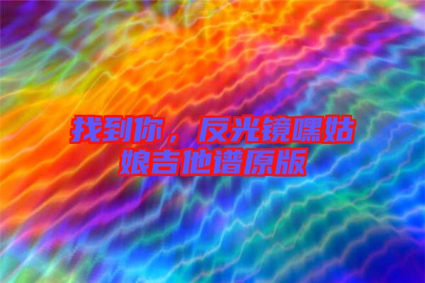 找到你，反光鏡嘿姑娘吉他譜原版
