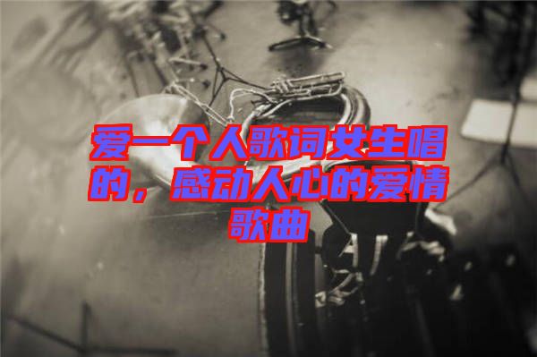 愛一個人歌詞女生唱的，感動人心的愛情歌曲