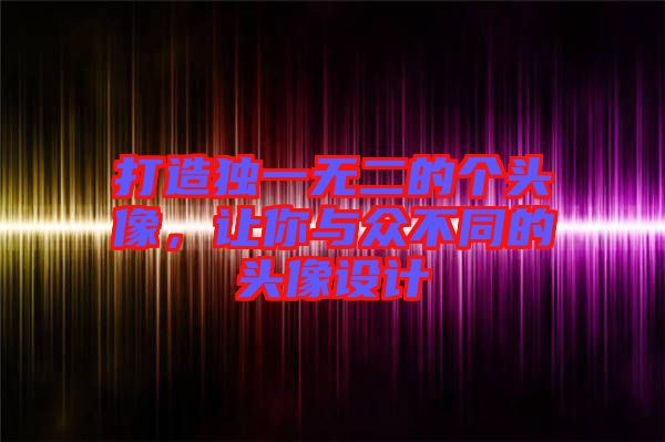 打造獨(dú)一無(wú)二的個(gè)頭像，讓你與眾不同的頭像設(shè)計(jì)