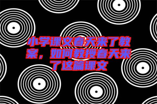 小學(xué)課文春天來了教案，如何教授春天來了這篇課文
