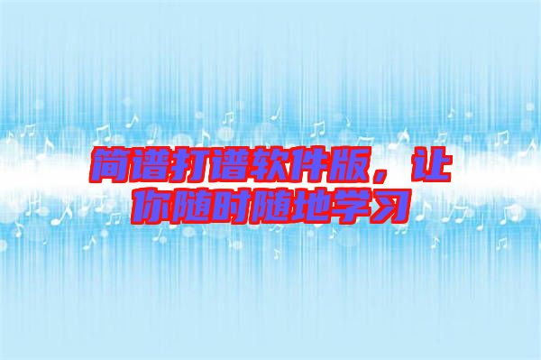 簡譜打譜軟件版，讓你隨時隨地學習