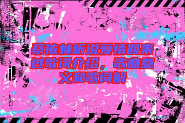 蔡依林聽說愛情回來過歌詞介紹，歌曲意義和歌詞解