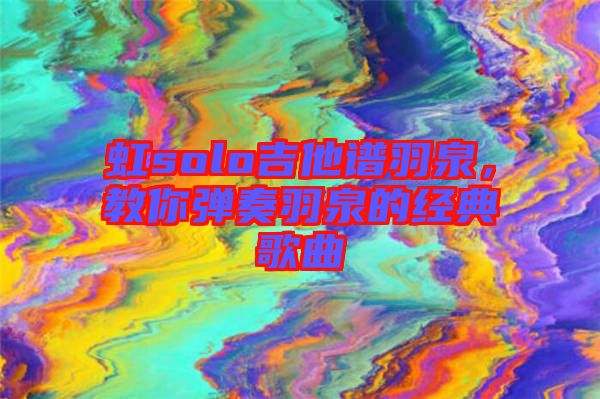 虹solo吉他譜羽泉，教你彈奏羽泉的經(jīng)典歌曲