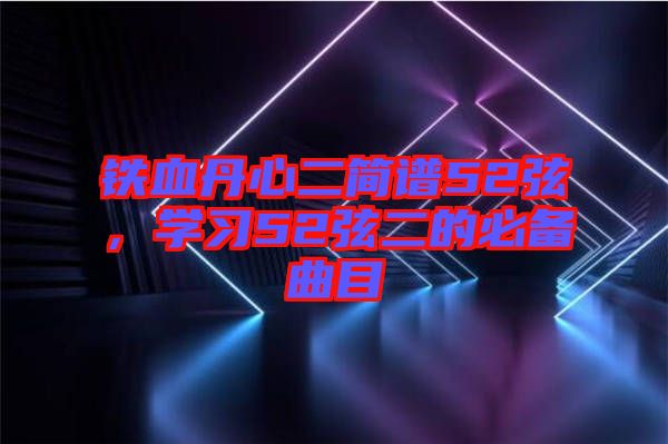 鐵血丹心二簡譜52弦，學(xué)習(xí)52弦二的必備曲目