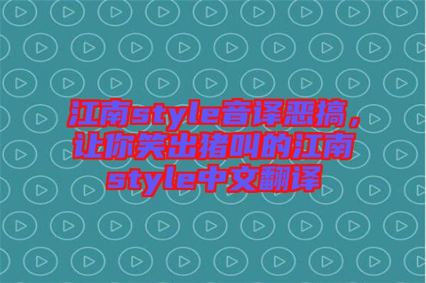 江南style音譯惡搞，讓你笑出豬叫的江南style中文翻譯