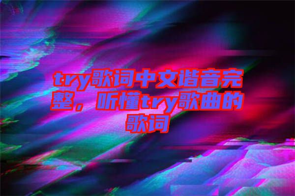 try歌詞中文諧音完整，聽懂try歌曲的歌詞