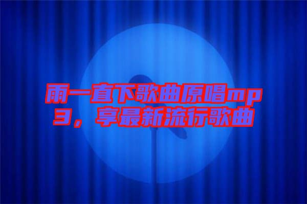 雨一直下歌曲原唱mp3，享最新流行歌曲