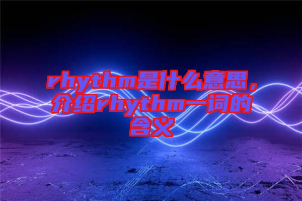 rhythm是什么意思，介紹rhythm一詞的含義