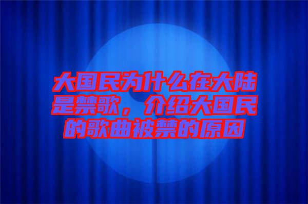 大國(guó)民為什么在大陸是禁歌，介紹大國(guó)民的歌曲被禁的原因