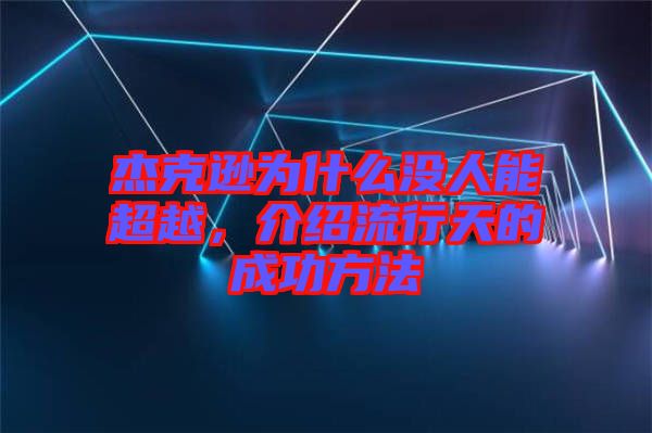 杰克遜為什么沒(méi)人能超越，介紹流行天的成功方法