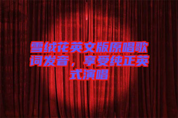 雪絨花英文版原唱歌詞發(fā)音，享受純正英式演唱