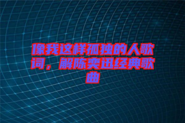 像我這樣孤獨的人歌詞，解陳奕迅經(jīng)典歌曲