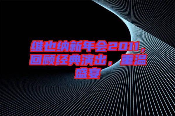 維也納新年會2011，回顧經(jīng)典演出，重溫盛宴