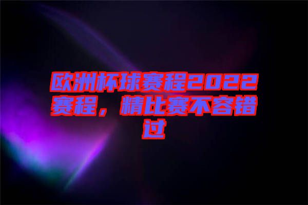 歐洲杯球賽程2022賽程，精比賽不容錯過