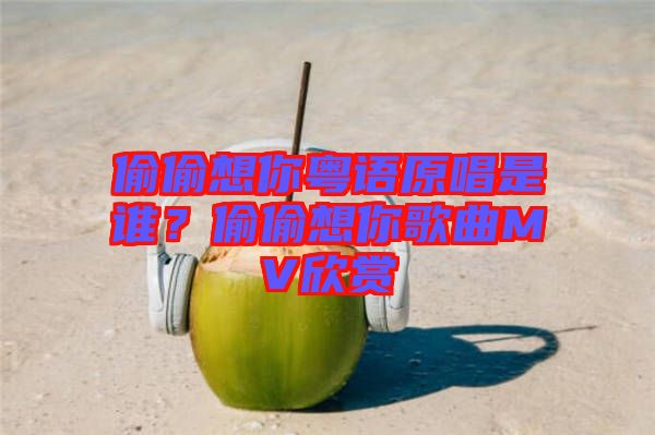 偷偷想你粵語原唱是誰？偷偷想你歌曲MV欣賞
