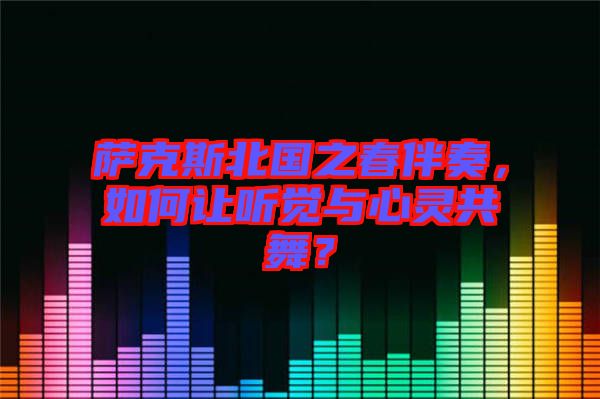 薩克斯北國之春伴奏，如何讓聽覺與心靈共舞？