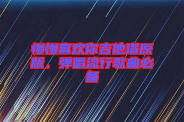 慢慢喜歡你吉他譜原版，彈唱流行歌曲必備