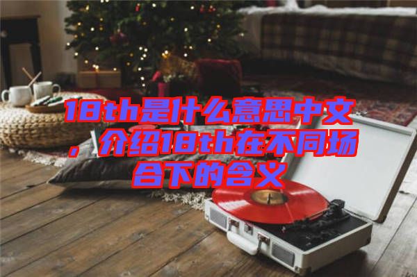 18th是什么意思中文，介紹18th在不同場合下的含義