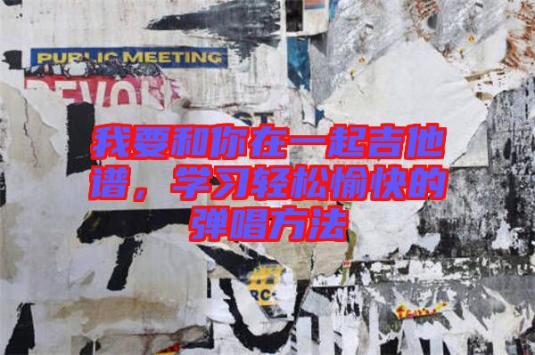 我要和你在一起吉他譜，學(xué)習(xí)輕松愉快的彈唱方法